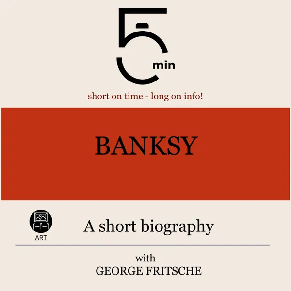Banksy: A short biography : 5 Minutes: Short on time – long on info!