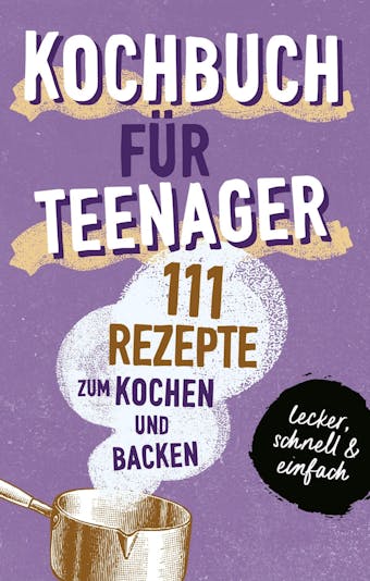 KOCHBUCH FÜR TEENAGER: 111 köstliche Rezepte zum Kochen und Backen für Mädchen & Jungs. Das perfekte Teenie-Kochbuch & -Backbuch – schnell, einfach & super lecker - Team booXpertise
