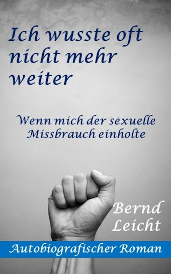 Ich wusste oft nicht mehr weiter: Wenn mich der sexuelle Missbrauch einholte - Bernd Leicht