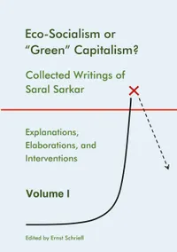 Eco-Socialism or "Green" Capitalism? : Collected Writings of Saral Sarkar, Volume 1