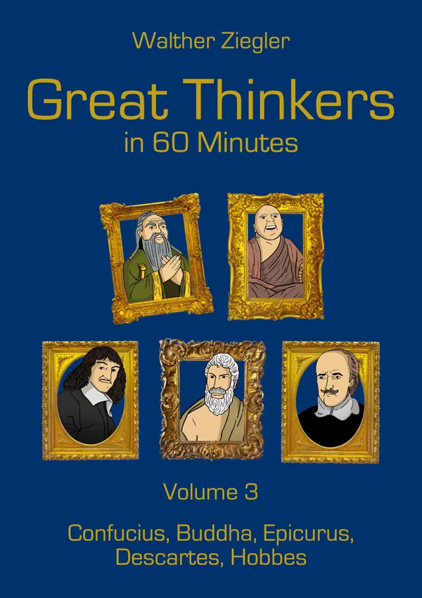 Great Thinkers in 60 Minutes - Volume 3 : Confucius, Buddha, Epicurus, Descartes, Hobbes