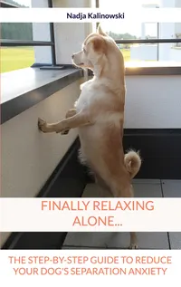 Finally relaxing alone... : The step-by-step guide to reduce your Dog's separation anxiety