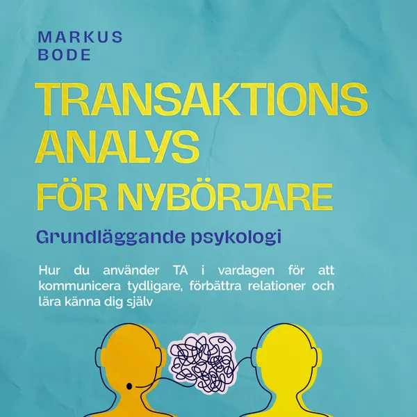 Transaktionsanalys för nybörjare – Grundläggande psykologi: Hur du använder TA i vardagen för att kommunicera tydligare, förbättra relationer och lära känna dig själv