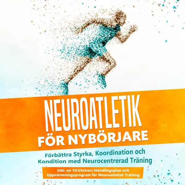 Neuroatletik för Nybörjare: Förbättra Styrka, Koordination och Kondition med Neurocentrerad Träning – Inkluderar en 10-Veckors Handlingsplan och Uppvärmningsprogram för Neuroatletisk Träning