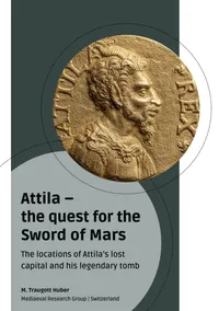 Attila - the quest for the Sword of Mars : The locations of Attila's lost capital and his legendary tomb