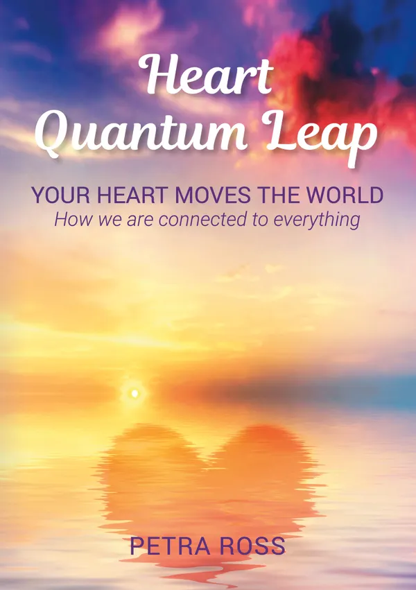 Heart Quantum Leap : Your Heart Moves The World. How we are connected to everything.