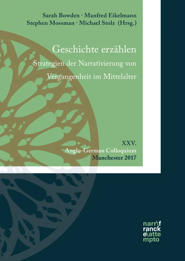 Geschichte erzählen. Strategien der Narrativierung von Vergangenheit im Mittelalter : XXV. Anglo-German Colloquium, Manchester 2017