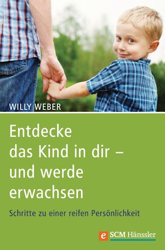 Entdecke das Kind in dir - und werde erwachsen: Schritte zu einer reifen Persönlichkeit - Willy Weber