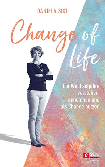 Change of Life: Die Wechseljahre verstehen, annehmen und als Chance nutzen - Daniela Sixt
