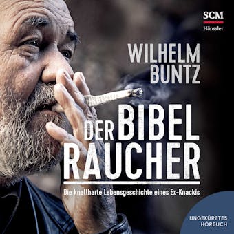 Der Bibelraucher: Die knallharte Lebensgeschichte eines Ex-Knackis - Wilhelm Buntz
