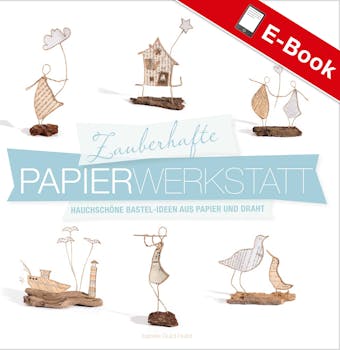 Zauberhafte Papier-Werkstatt: Hauchschöne Bastel-Ideen aus Papier und Draht - Isabelle Guiot-Hullot