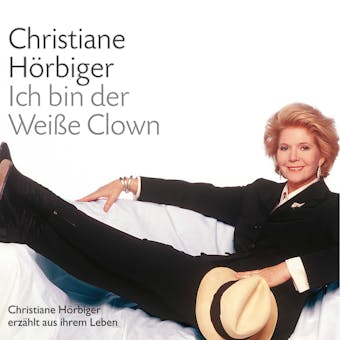 Ich bin der WeiÃŸe Clown: AusgewÃ¤hlte Kapitel aus der gleichnamigen Autobiografie - Christiane HÃ¶rbiger