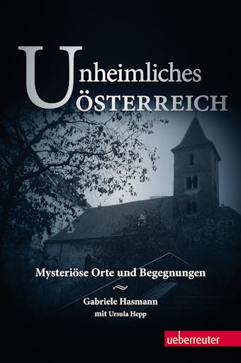 Unheimliches Österreich: Mysteriöse Orte und Begegnungen - undefined