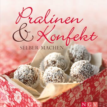 Pralinen & Konfekt selber machen: Schöne Geschenke aus Schokolade & Co. und alles über selbstgemachte Trüffel, Pralinés und andere schokoladige Verführungen - 