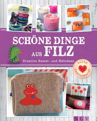 Schöne Dinge aus Filz: Kreative Bastel- und Nähideen - Mit Schnittmustern zum Download
