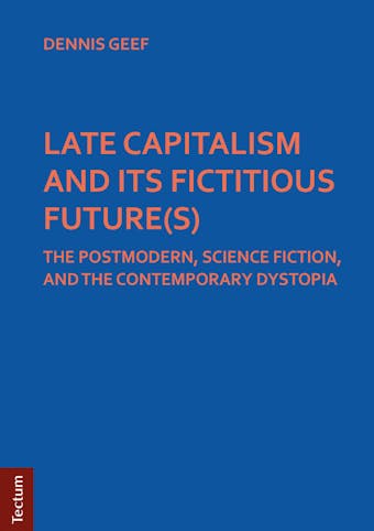 LATE CAPITALISM AND ITS FICTITIOUS FUTURE(S): THE POSTMODERN, SCIENCE FICTION, AND THE CONTEMPORARY DYSTOPIA - undefined