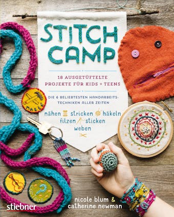 Stitch Camp - 18 ausgetüftelte Projekte für Kids + Teens: Die 6 beliebtesten Hand­arbeits­techniken aller Zeiten (nähen, stricken, häkeln, filzen, sticken, weben) - Nicole Blum, Catherine Newman