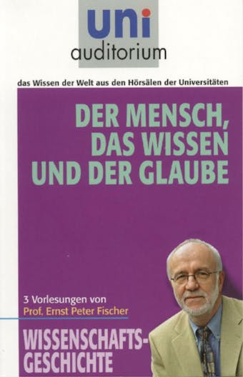 Der Mensch, das Wissen und der Glaube: Wissenschaftsgeschichte - Ernst Peter Fischer