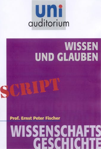 Wissen und Glauben: Wissenschaftsgeschichte - Ernst Peter Fischer