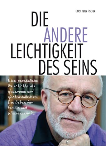 Die andere Leichtigkeit des Seins: Eine persönliche Geschichte als Hausmann und Hochschullehrer. Ein Leben für Familie und Wissenschaft - Ernst Peter Fischer