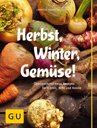Herbst, Winter, Gemüse!: Überraschend neue Rezepte für Kürbis, Kohl und Knolle - Cornelia Schinharl