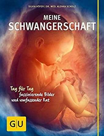 Meine Schwangerschaft: Tag fÃ¼r Tag faszinierende Bilder und umfassender Rat - Silvia HÃ¶fer, Dr. med. Alenka Scholz