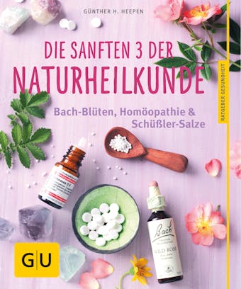 Die sanften 3 der Naturheilkunde: Bach-Blüten, Homöopathie & Schüßler-Salze - Günther H. Heepen