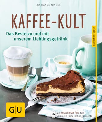 Kaffee-Kult: Das Beste zu und mit unserem Lieblingsgetränk - Marianne Zunner