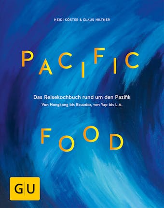 Pacific Food: Das Reisekochbuch rund um den Pazifik - von Hongkong bis Ecuador, von Yap bis L.A. - Heidi KÃ¶ster, Claus Hiltner