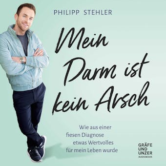 Mein Darm ist kein Arsch: Wie aus einer fiesen Diagnose etwas Wertvolles für mein Leben wurde - Philipp Stehler
