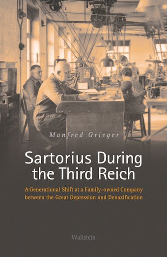 Sartorius During the Third Reich: A Generational Shift at a Family-owned Company between the Great Depression and Denazification - Manfred Grieger