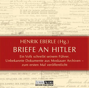 Briefe an Hitler - Ein Volk schreibt seinem FÃ¼hrer - Unbekannte Dokumente aus Moskauer Archiven - Henrik Eberle