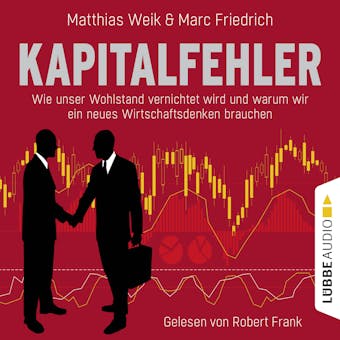 Kapitalfehler - Wie unser Wohlstand vernichtet wird und warum wir ein neues Wirtschaftsdenken brauchen (Ungekürzt) - Matthias Weik, Marc Friedrich