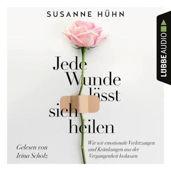 Jede Wunde lÃ¤sst sich heilen - Wie wir emotionale Verletzungen und KrÃ¤nkungen aus der Vergangenheit loslassen (UngekÃ¼rzt) - Susanne HÃ¼hn