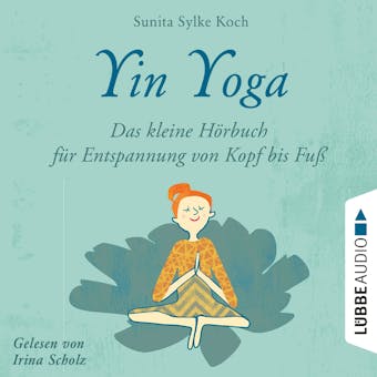 Yin Yoga - Das kleine HÃ¶rbuch fÃ¼r Entspannung von Kopf bis FuÃŸ (UngekÃ¼rzt) - Sunita Sylke Koch