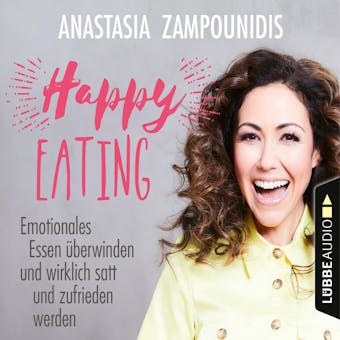 Happy Eating - Emotionales Essen Ã¼berwinden und wirklich satt und zufrieden werden (UngekÃ¼rzt) - Anastasia Zampounidis