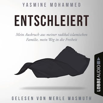Entschleiert - Mein Ausbruch aus meiner radikal-islamischen Familie, mein Weg in die Freiheit (UngekÃ¼rzt) - Yasmine Mohammed