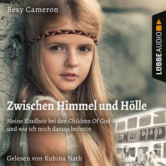 Zwischen Himmel und Hölle - Meine Kindheit bei den Children Of God und wie ich mich daraus befreite (Ungekürzt) - Bexy Cameron