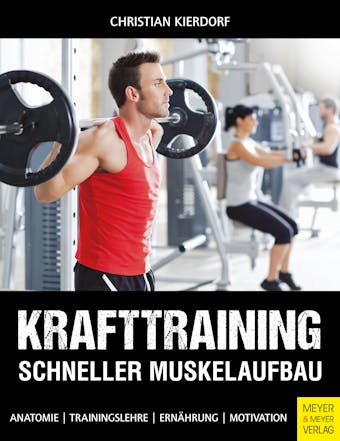 Krafttraining - Schneller Muskelaufbau: Anatomie - Trainingslehre - ErnÃ¤hrung - Motivation - Christian Kierdorf