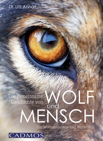 Die gemeinsame Geschichte von Wolf und Mensch: Von Wolfsmenschen und Werwölfen - Utz Anhalt