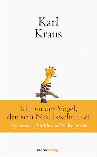 Karl Kraus: Ich bin der Vogel, den sein Nest beschmutzt: Aphorismen, SprÃ¼che und WidersprÃ¼che - Karl Kraus