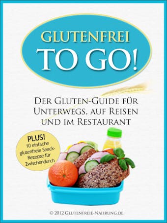 Glutenfrei To Go: Der Gluten-Guide für Unterwegs, auf Reisen und im Restaurant - Glutenfreie Nahrung