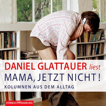Mama, jetzt nicht!: Kolumnen aus dem Alltag - Daniel Glattauer