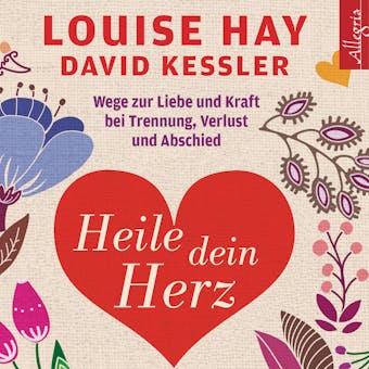 Heile dein Herz: Wege zur Liebe und Kraft bei Trennung, Verlust und Abschied - Louise Hay, David Kessler