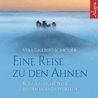Eine Reise zu den Ahnen: Schamanische Wege zu den eigenen Wurzeln - Vera Griebert-SchrÃ¶der