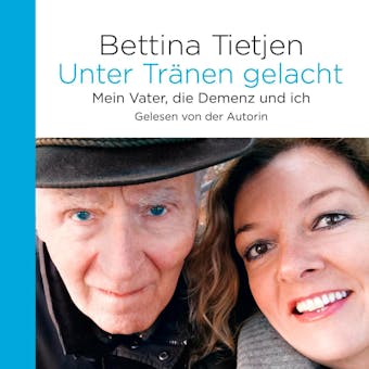 Unter Tränen gelacht: Mein Vater, die Demenz und ich - Bettina Tietjen