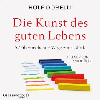 Die Kunst des guten Lebens: 52 überraschende Wege zum Glück - Rolf Dobelli