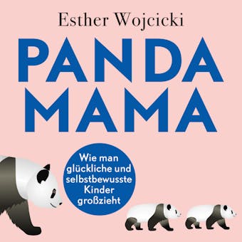 Panda Mama: Wie man glückliche und selbstbewusste Kinder großzieht - Esther Wojcicki
