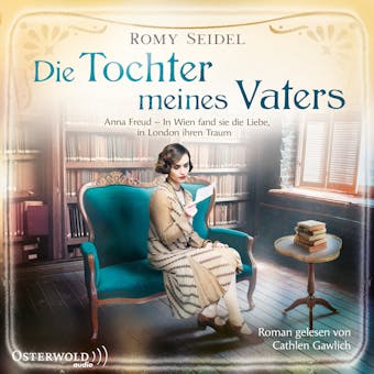Die Tochter meines Vaters: Anna Freud – In Wien fand sie die Liebe, in London ihren Traum
