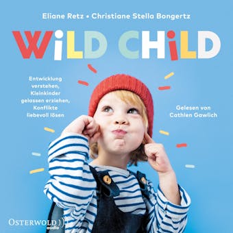 Wild Child: Entwicklung verstehen, Kleinkinder gelassen erziehen, Konflikte liebevoll lösen - Eliane Retz, Christiane Stella Bongertz